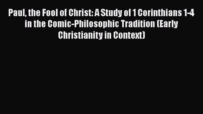 Read Paul the Fool of Christ: A Study of 1 Corinthians 1-4 in the Comic-Philosophic Tradition