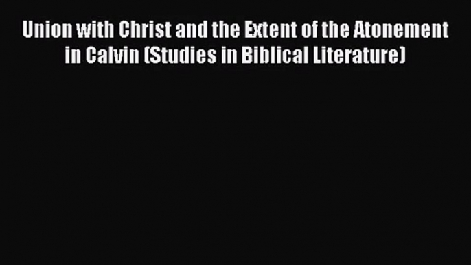 Read Union with Christ and the Extent of the Atonement in Calvin (Studies in Biblical Literature)