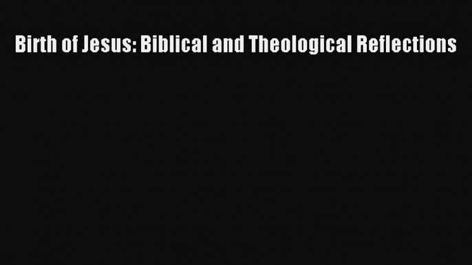 Download Birth of Jesus: Biblical and Theological Reflections Ebook Free