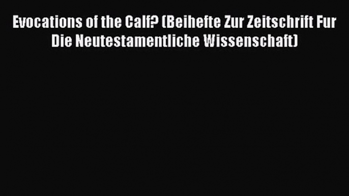 Read Evocations of the Calf? (Beihefte Zur Zeitschrift Fur Die Neutestamentliche Wissenschaft)