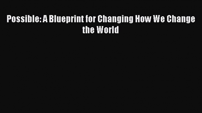 [PDF Download] Possible: A Blueprint for Changing How We Change the World [PDF] Full Ebook