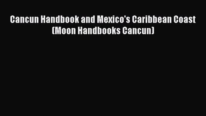 [PDF Download] Cancun Handbook and Mexico's Caribbean Coast (Moon Handbooks Cancun) [Read]