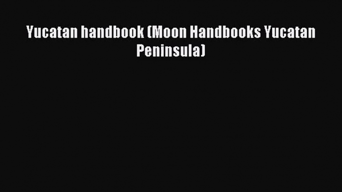 [PDF Download] Yucatan handbook (Moon Handbooks Yucatan Peninsula) [PDF] Online