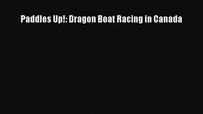 Paddles Up!: Dragon Boat Racing in Canada [PDF] Full Ebook