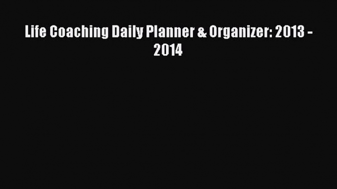 Life Coaching Daily Planner & Organizer: 2013 - 2014 [Read] Online