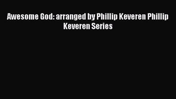 Awesome God: arranged by Phillip Keveren Phillip Keveren Series [PDF Download] Full Ebook