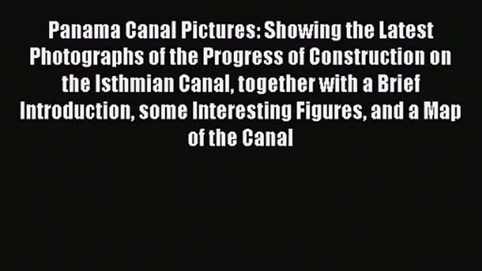 [PDF Download] Panama Canal Pictures - Showing the Latest Photographs of the Progress of Construction