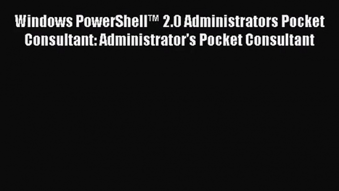 [PDF Download] Windows PowerShell™ 2.0 Administrators Pocket Consultant: Administrator's Pocket