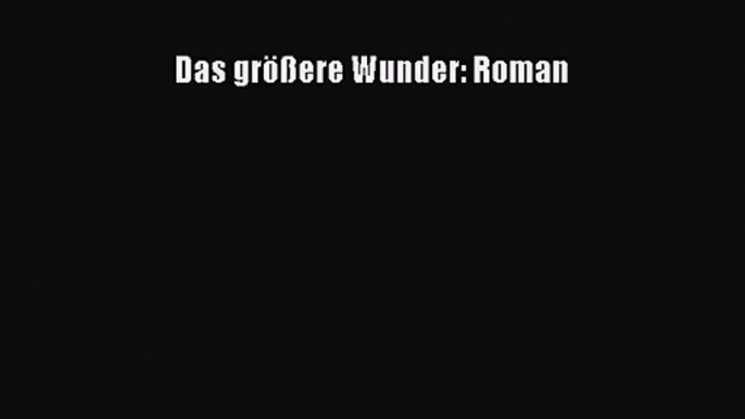 Das größere Wunder: Roman PDF Ebook herunterladen gratis