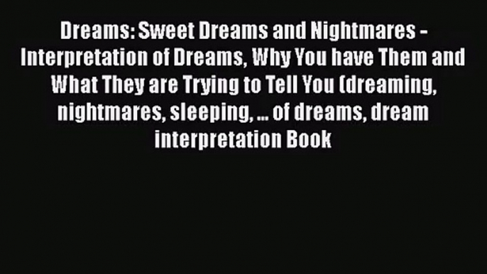 [PDF Download] Dreams: Sweet Dreams and Nightmares -  Interpretation of Dreams Why You have