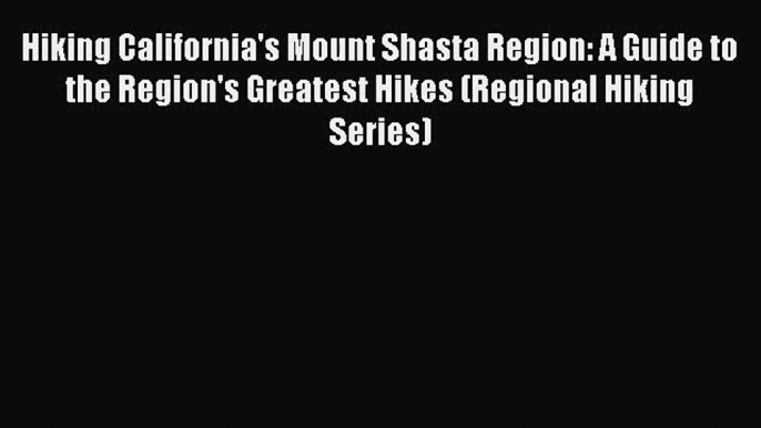 Hiking California's Mount Shasta Region: A Guide to the Region's Greatest Hikes (Regional Hiking