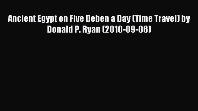 [PDF Download] Ancient Egypt on Five Deben a Day (Time Travel) by Donald P. Ryan (2010-09-06)