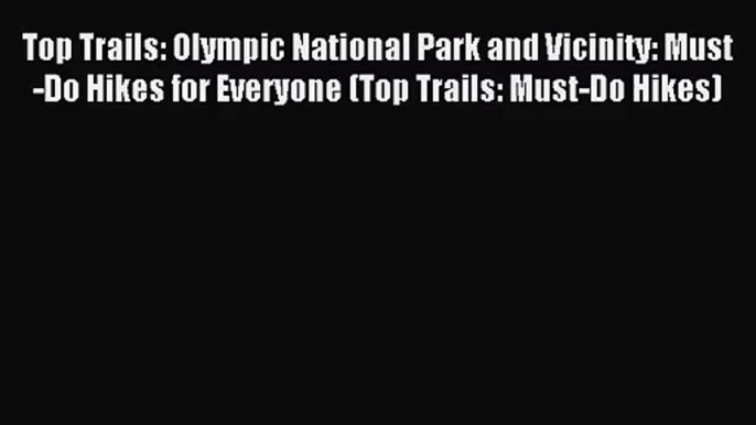 Top Trails: Olympic National Park and Vicinity: Must-Do Hikes for Everyone (Top Trails: Must-Do