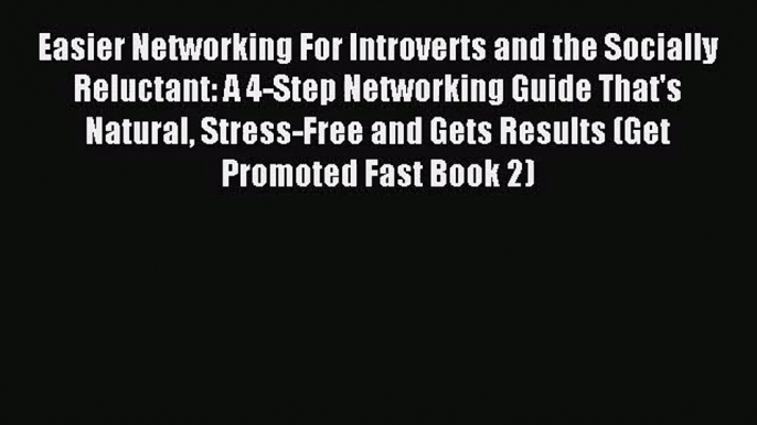 Easier Networking For Introverts and the Socially Reluctant: A 4-Step Networking Guide That's