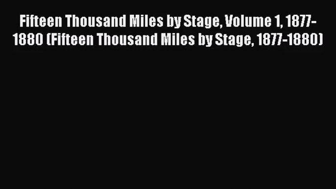 [PDF Download] Fifteen Thousand Miles by Stage Volume 1 1877-1880 (Fifteen Thousand Miles by