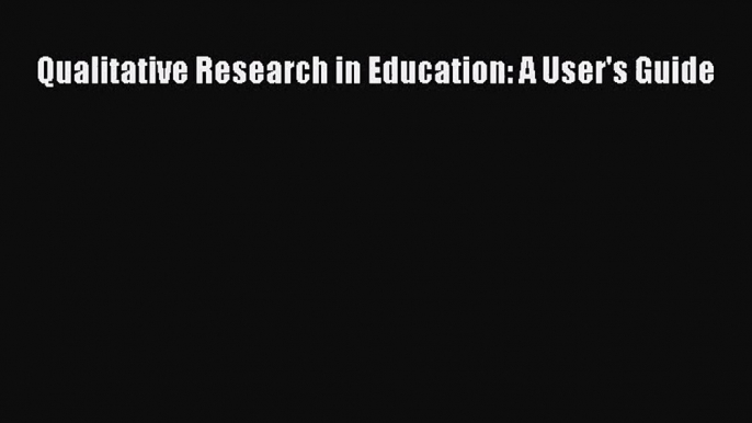 [PDF Download] Qualitative Research in Education: A User's Guide [PDF] Full Ebook