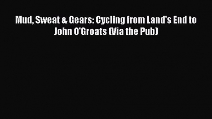 [PDF Download] Mud Sweat & Gears: Cycling from Land's End to John O'Groats (Via the Pub) [Download]
