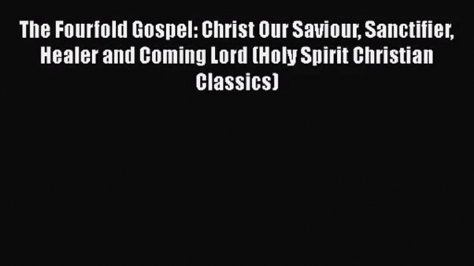 Read The Fourfold Gospel: Christ Our Saviour Sanctifier Healer and Coming Lord (Holy Spirit