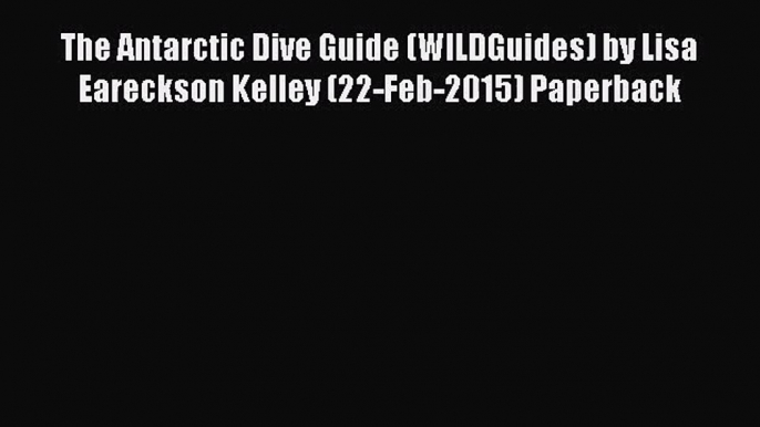 [PDF Download] The Antarctic Dive Guide (WILDGuides) by Lisa Eareckson Kelley (22-Feb-2015)