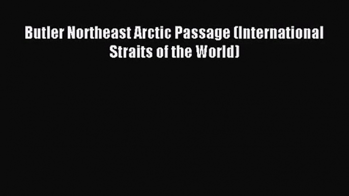 [PDF Download] Butler Northeast Arctic Passage (International Straits of the World) [Read]