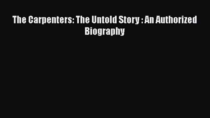 PDF Download The Carpenters: The Untold Story : An Authorized Biography Download Full Ebook