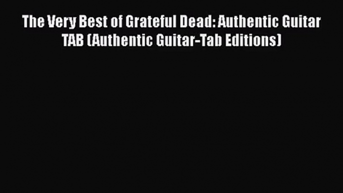 PDF Download The Very Best of Grateful Dead: Authentic Guitar TAB (Authentic Guitar-Tab Editions)