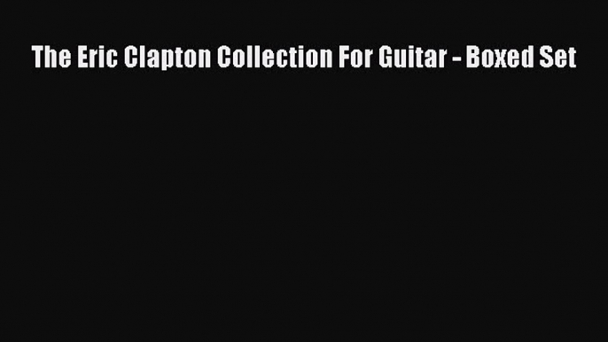 PDF Download The Eric Clapton Collection For Guitar - Boxed Set Download Full Ebook