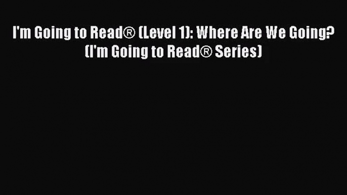 [PDF Download] I'm Going to Read® (Level 1): Where Are We Going? (I'm Going to Read® Series)