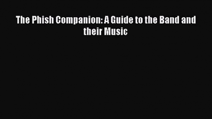 PDF Download The Phish Companion: A Guide to the Band and their Music Read Online