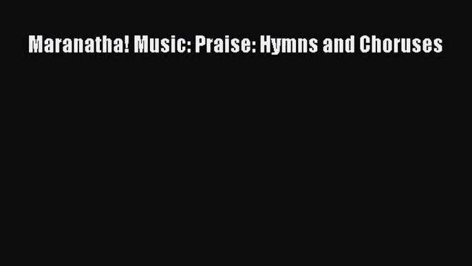 PDF Download Maranatha! Music: Praise: Hymns and Choruses PDF Full Ebook