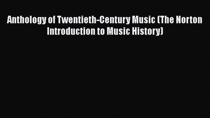 PDF Download Anthology of Twentieth-Century Music (The Norton Introduction to Music History)