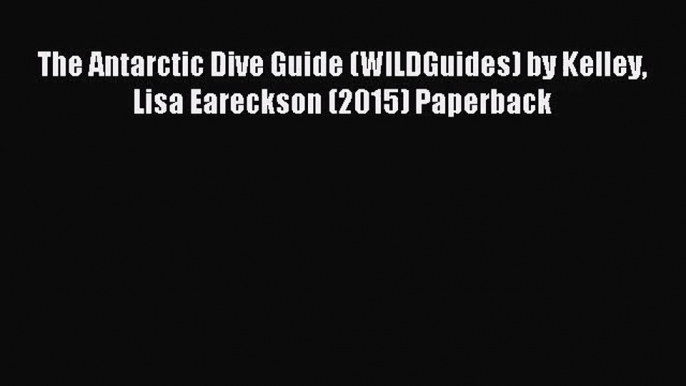 [PDF Download] The Antarctic Dive Guide (WILDGuides) by Kelley Lisa Eareckson (2015) Paperback