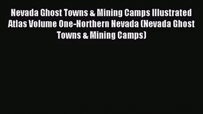 [PDF Download] Nevada Ghost Towns & Mining Camps Illustrated Atlas Volume One-Northern Nevada