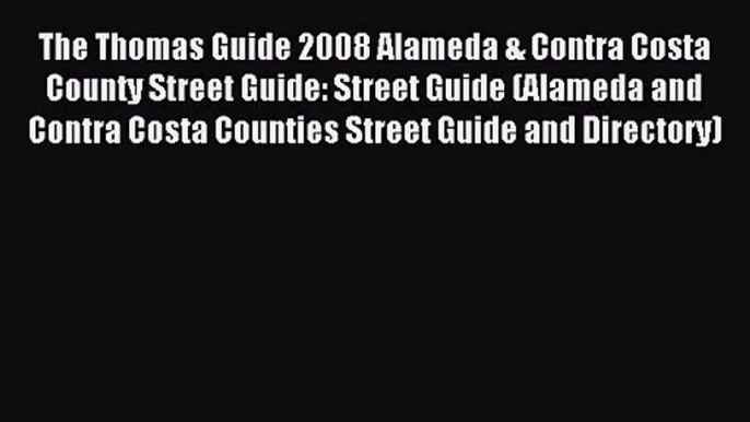 [PDF Download] The Thomas Guide 2008 Alameda & Contra Costa County Street Guide: Street Guide