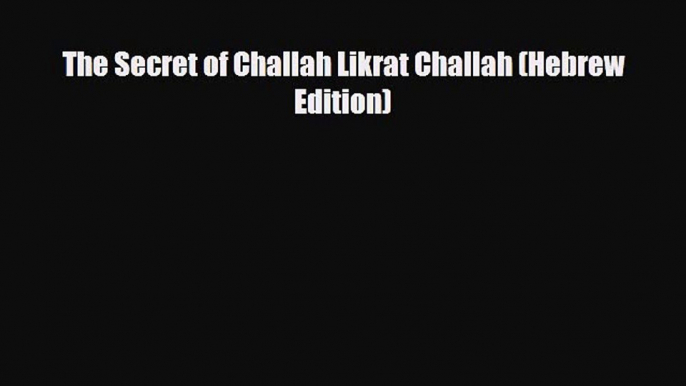 PDF Download The Secret of Challah Likrat Challah (Hebrew Edition) Read Online