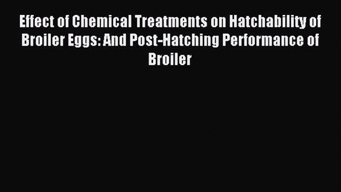 [PDF Download] Effect of Chemical Treatments on Hatchability of Broiler Eggs: And Post-Hatching
