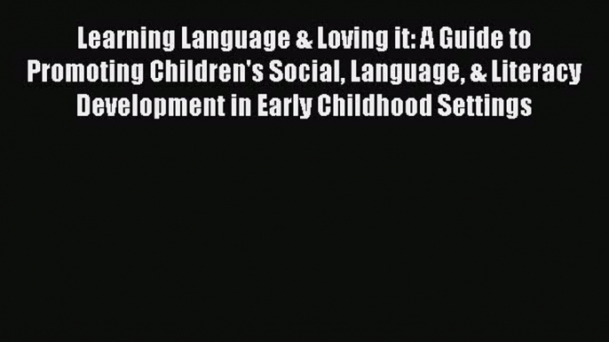 Learning Language & Loving it: A Guide to Promoting Children's Social Language & Literacy Development