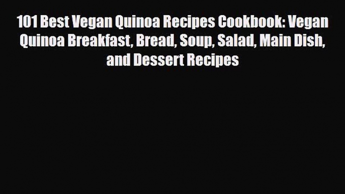 PDF Download 101 Best Vegan Quinoa Recipes Cookbook: Vegan Quinoa Breakfast Bread Soup Salad