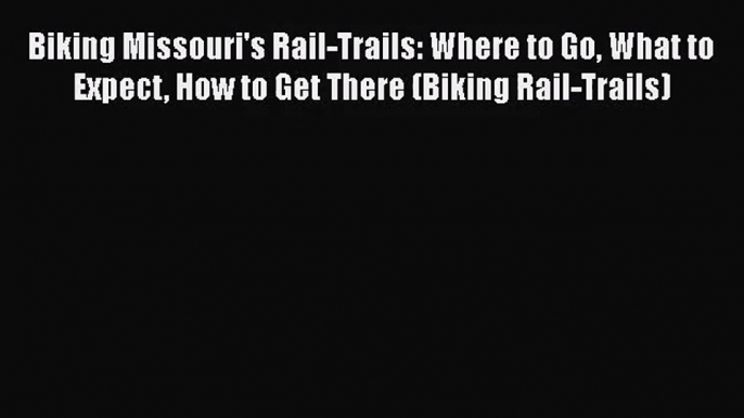 Biking Missouri's Rail-Trails: Where to Go What to Expect How to Get There (Biking Rail-Trails)