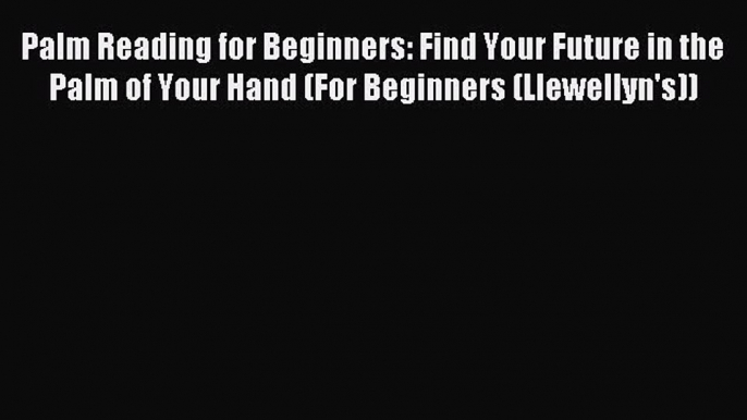 Palm Reading for Beginners: Find Your Future in the Palm of Your Hand (For Beginners (Llewellyn's))