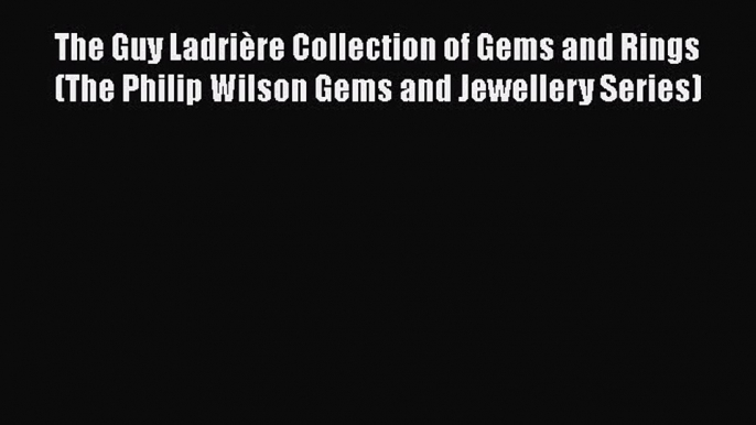 PDF Download The Guy Ladrière Collection of Gems and Rings (The Philip Wilson Gems and Jewellery