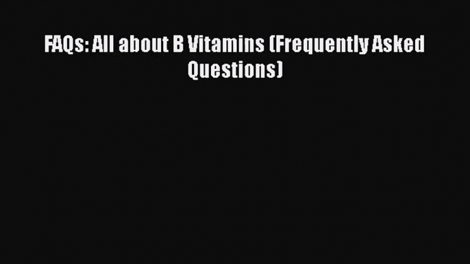 [PDF Download] FAQs: All about B Vitamins (Frequently Asked Questions) [PDF] Full Ebook