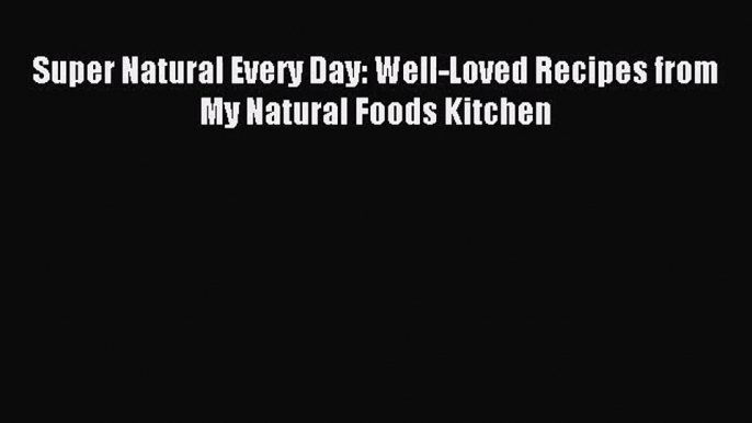 [PDF Download] Super Natural Every Day: Well-Loved Recipes from My Natural Foods Kitchen [Download]