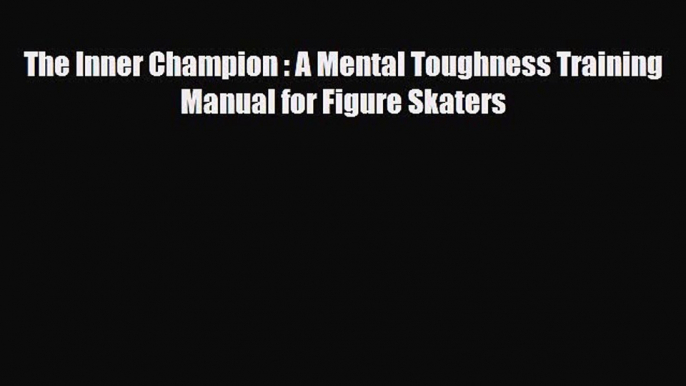 [PDF Download] The Inner Champion : A Mental Toughness Training Manual for Figure Skaters [Download]