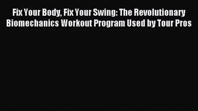 [PDF Download] Fix Your Body Fix Your Swing: The Revolutionary Biomechanics Workout Program