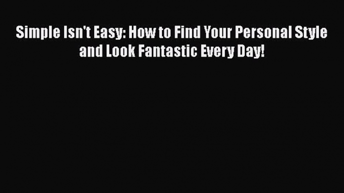 Download Simple Isn't Easy: How to Find Your Personal Style and Look Fantastic Every Day! Ebook