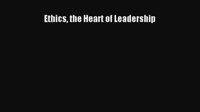 Read Ethics the Heart of Leadership Ebook Free