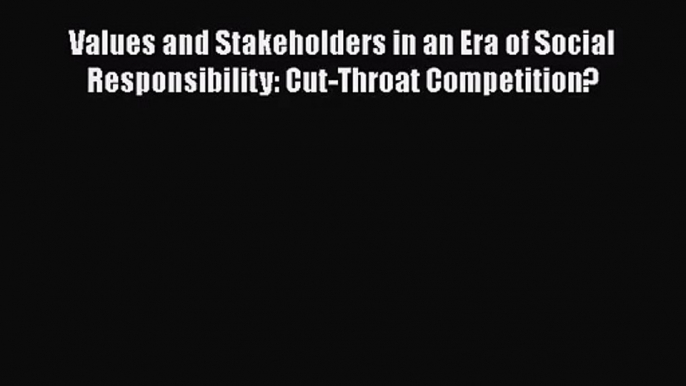 Read Values and Stakeholders in an Era of Social Responsibility: Cut-Throat Competition? PDF