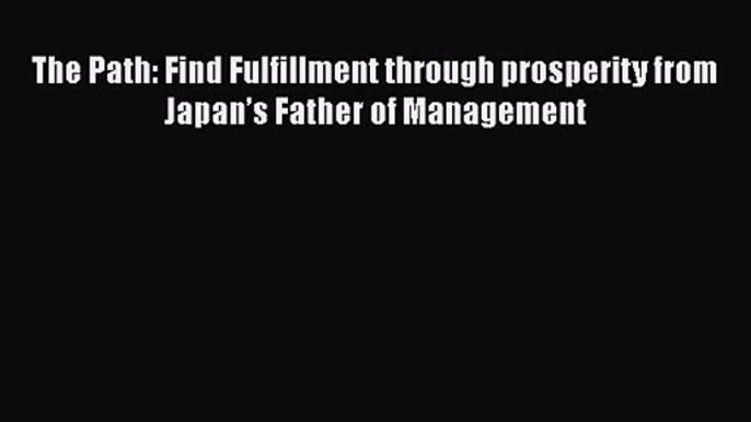 Download The Path: Find Fulfillment through prosperity from Japan’s Father of Management Ebook