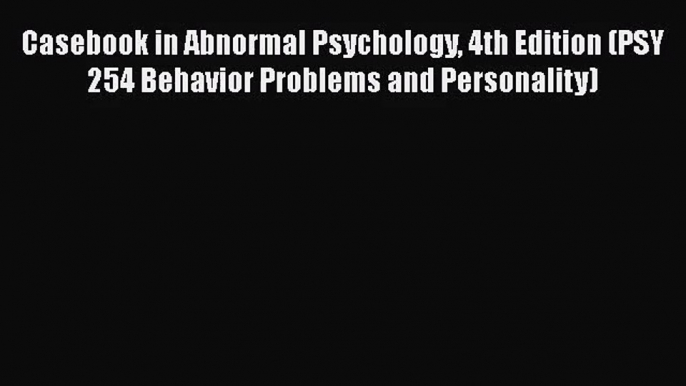 [PDF Download] Casebook in Abnormal Psychology 4th Edition (PSY 254 Behavior Problems and Personality)